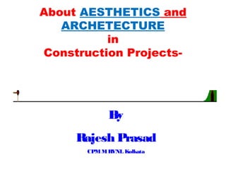 By
Rajesh Prasad
CPMMRVNL Kolkata
About AESTHETICS and
ARCHETECTURE
in
Construction Projects-
 