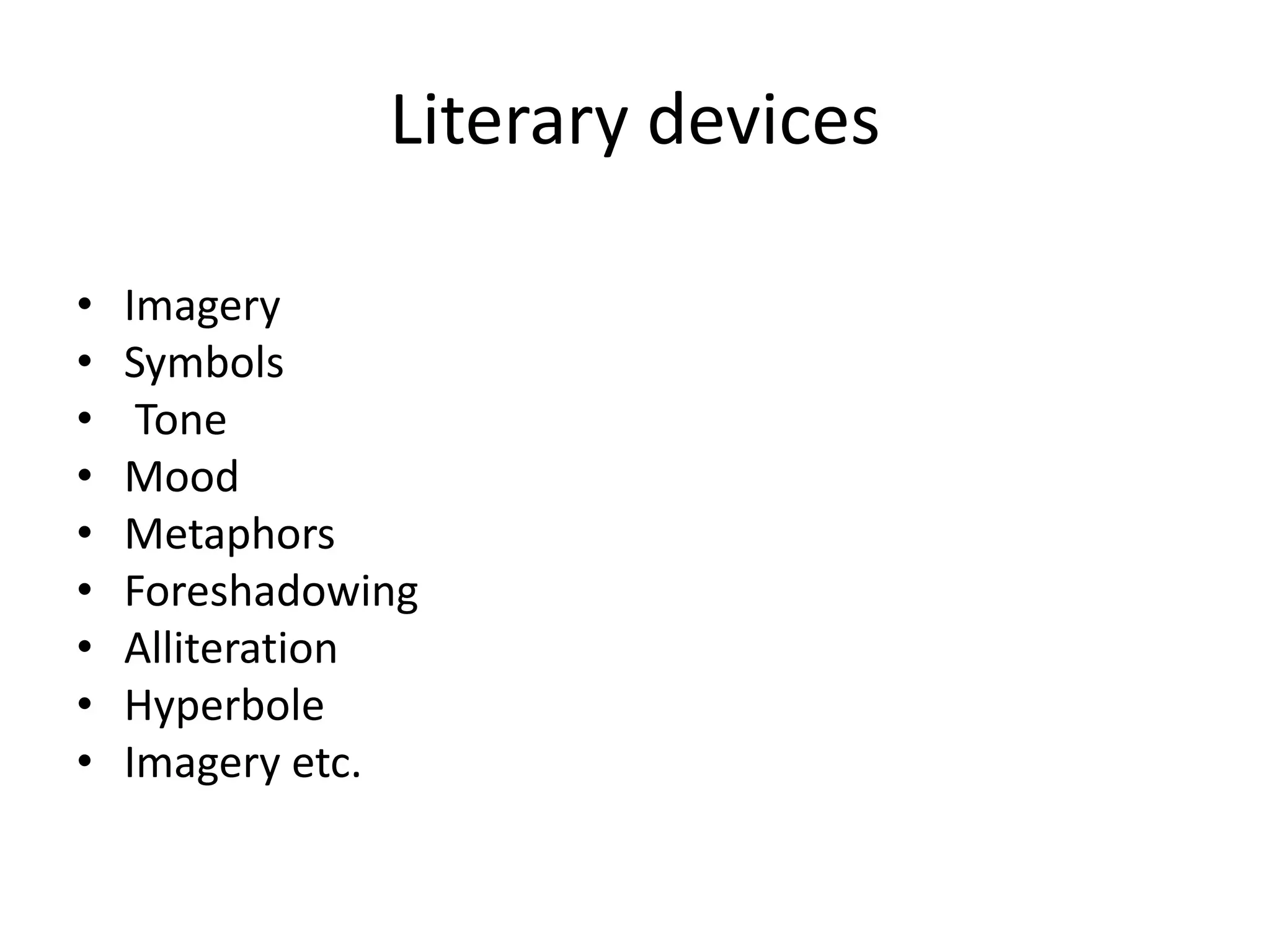 Literary devices
• Imagery
• Symbols
• Tone
• Mood
• Metaphors
• Foreshadowing
• Alliteration
• Hyperbole
• Imagery etc.
 