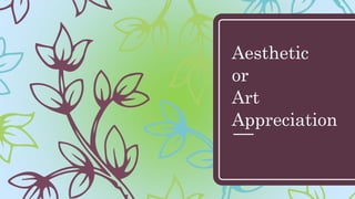 Aesthetic
or
Art
Appreciation
 