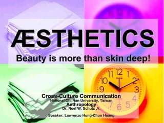 ÆSTHETICS
Beauty is more than skin deep!



     Cross-Culture Communication
        National Chi Nan University, Taiwan
                 Anthropology
              Dr. Noel W. Schutz Jr.
       Speaker: Lawrenzo Hung-Chun Huang
 