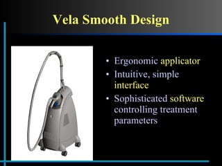 Vela Smooth Design Ergonomic  applicator Intuitive, simple  interface Sophisticated  software  controlling treatment parameters 