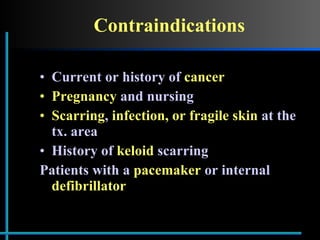Contraindications Current or history of  cancer Pregnancy  and nursing Scarring ,  infection, or fragile skin  at the tx. area History of  keloid  scarring Patients with a  pacemaker  or internal  defibrillator 