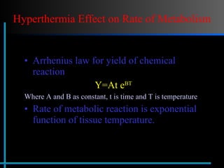 Hyperthermia Effect on Rate of Metabolism Arrhenius law for yield of chemical reaction Y=At e BT   Where A and B as constant, t is time and T is temperature Rate of metabolic reaction is exponential function of tissue temperature.  