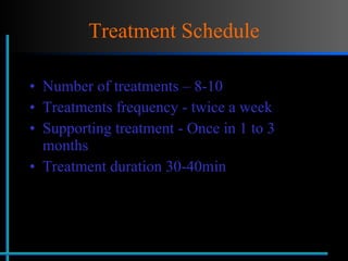 Treatment Schedule Number of treatments – 8-10  Treatments frequency - twice a week Supporting treatment - Once in 1 to 3 months Treatment duration 30-40min 