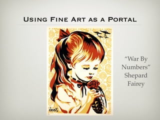 Using Fine Art as a Portal



                       “War By
                      Numbers”
                       Shepard
                        Fairey
 