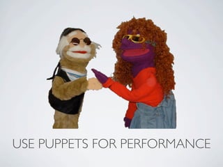 USE PUPPETS FOR PERFORMANCE
 
