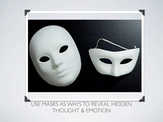 USE MASKS AS WAYS TO REVEAL HIDDEN
       THOUGHT & EMOTION
 