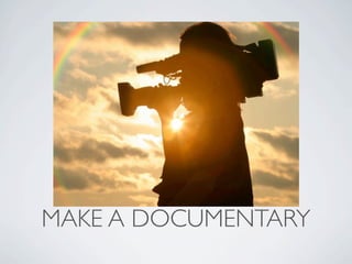 MAKE A DOCUMENTARY
 