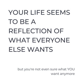 YOUR LIFE SEEMS
TO BE A
REFLECTION OF
WHAT EVERYONE
ELSE WANTS
but you're not even sure what YOU
want anymore
 