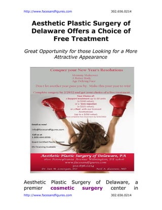 http://www.facesandfigures.com     302.656.0214



    Aesthetic Plastic Surgery of
    Delaware Offers a Choice of
         Free Treatment
Great Opportunity for those Looking for a More
           Attractive Appearance




Aesthetic Plastic Surgery of Delaware, a
premier   cosmetic    surgery center   in
http://www.facesandfigures.com     302.656.0214
 