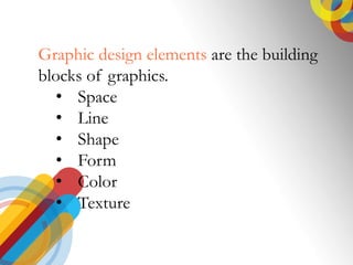 Graphic design elements are the building
blocks of graphics.
? Space
? Line
? Shape
? Form
? Color
? Texture
 