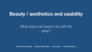 Beauty / aesthetics and usability 
What does one have to do with the 
other? 
MATTHIAS SCHRECK • SENIOR DESIGNER • ATLASSIAN • @SARDIONERAK 
 