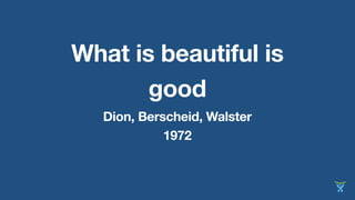 What is beautiful is 
good 
Dion, Berscheid, Walster 
1972 
 