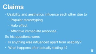 Claims 
• Usability and aesthetics influence each other due to 
• Popular stereotyping 
• Halo effect 
• Affective immedia...