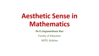 Aesthetic Sense in
Mathematics
Dr.G.Jaganmohana Rao
Faculty of Education
MITE, Kohima
 