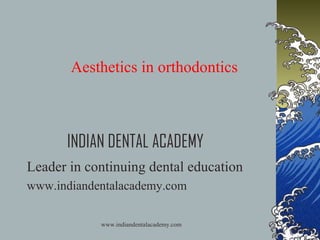 Aesthetics in orthodontics

INDIAN DENTAL ACADEMY
Leader in continuing dental education
www.indiandentalacademy.com
www.indiandentalacademy.com

 