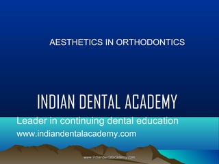 AESTHETICS IN ORTHODONTICS

INDIAN DENTAL ACADEMY
Leader in continuing dental education
www.indiandentalacademy.com
www.indiandentalacademy.com

 