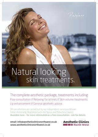 Natural looking
                skin treatments.
The complete aesthetic package, treatments including:
Free consultation // Relaxing facial lines // Skin volume treatments
Lip enhancement // General aesthetic advice.
All consultations are carried out by our independent nurse practitioner
Gillian Armstrong. Registered with the Nurse and Midwifery Council.
Available here - for more information or a free consultation - ask for details.

email: info@aestheticclinicsnorthwest.co.uk
www.aestheticclinicsnorthwest.co.uk
 