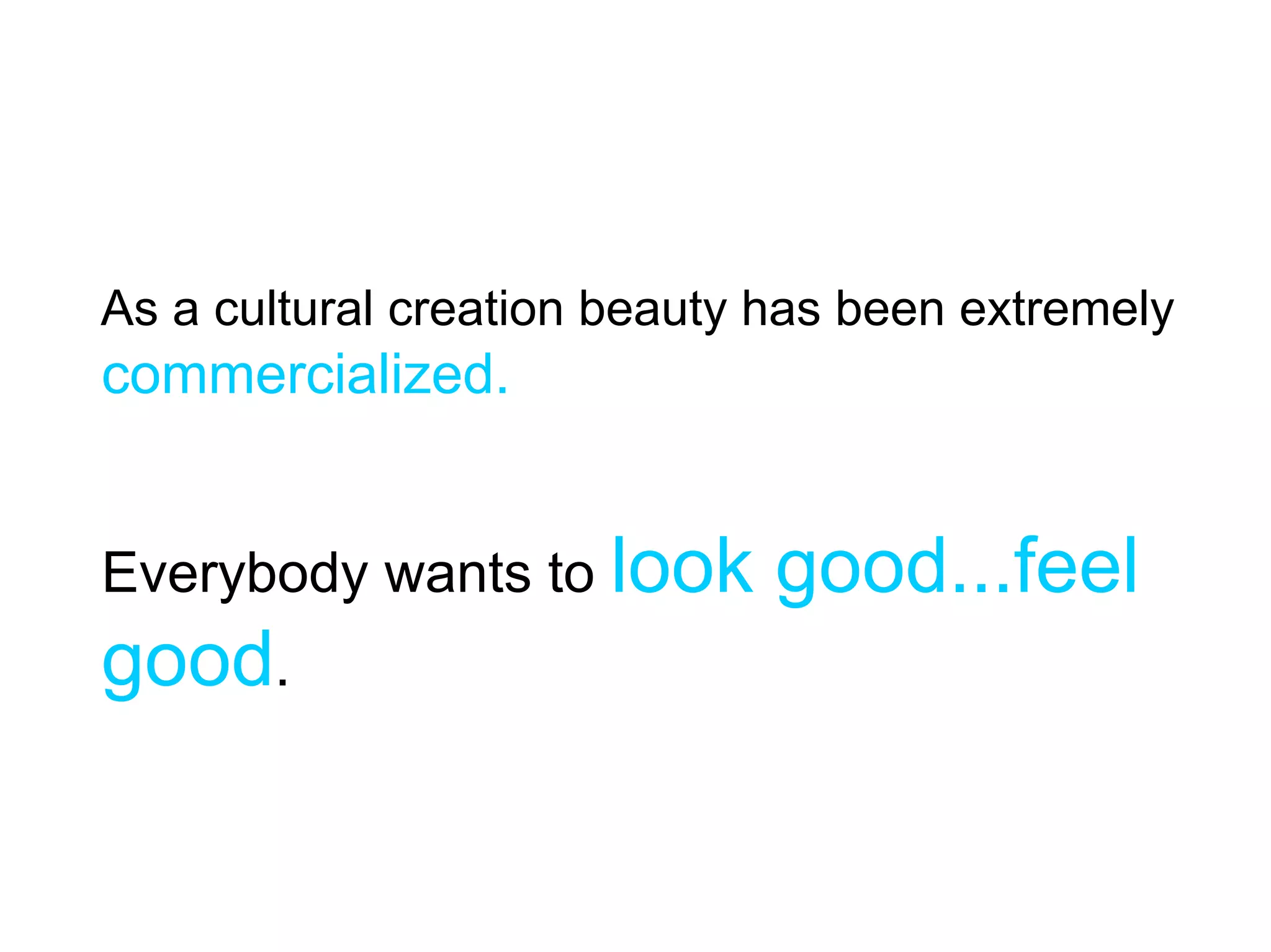 As a cultural creation beauty has been extremely
commercialized.


Everybody wants to look       good...feel
good.
 