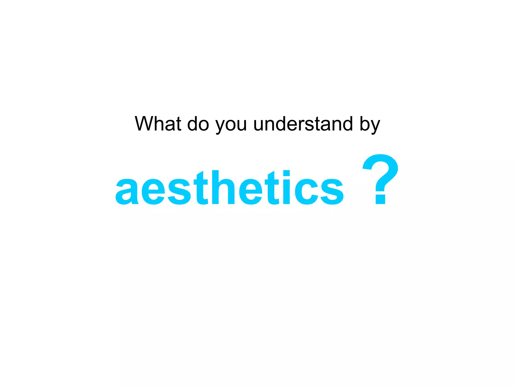 What do you understand by


aesthetics ?
 
