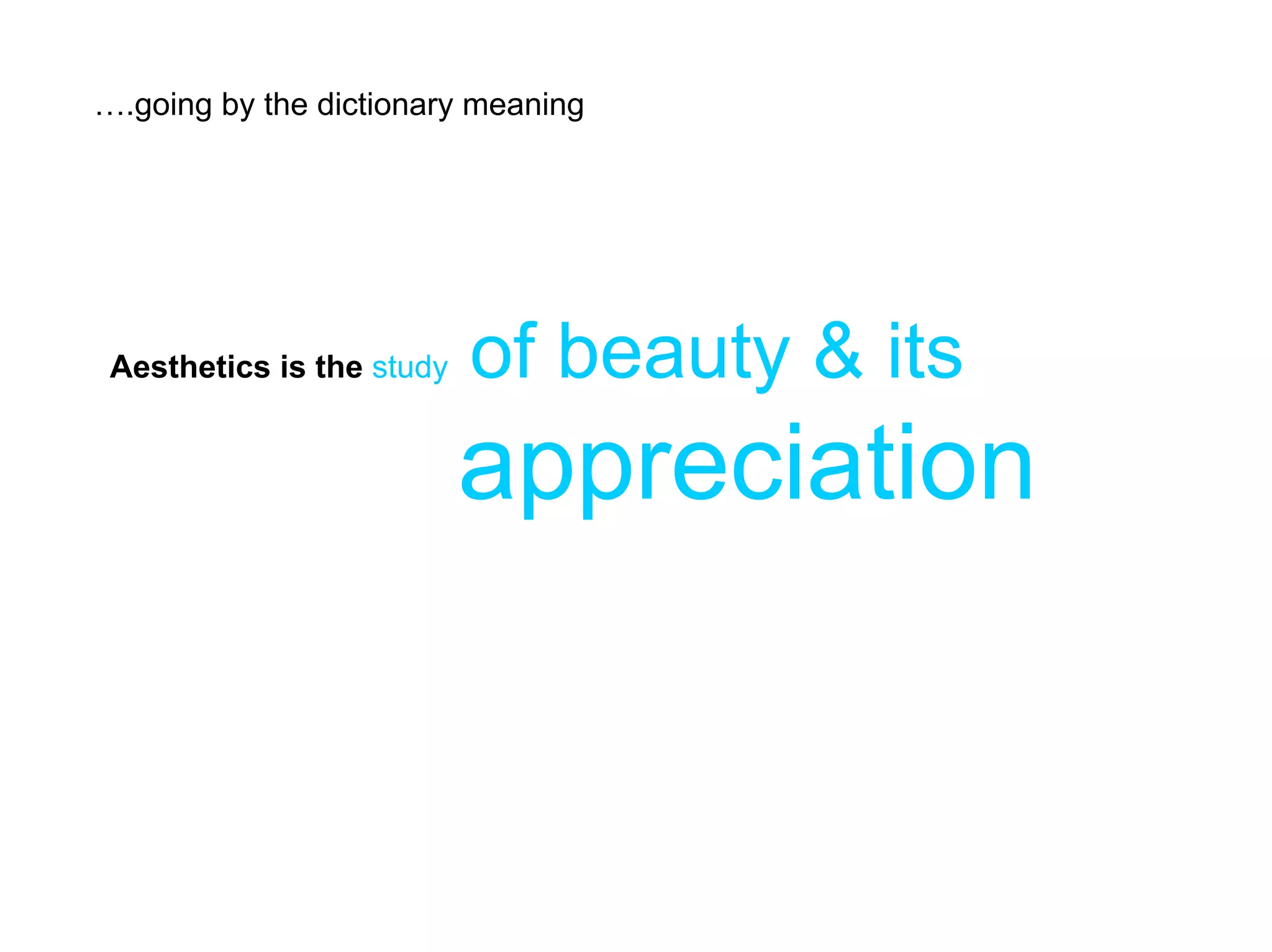 ….going by the dictionary meaning




 Aesthetics is the study   of beauty & its
                           appreciation
 