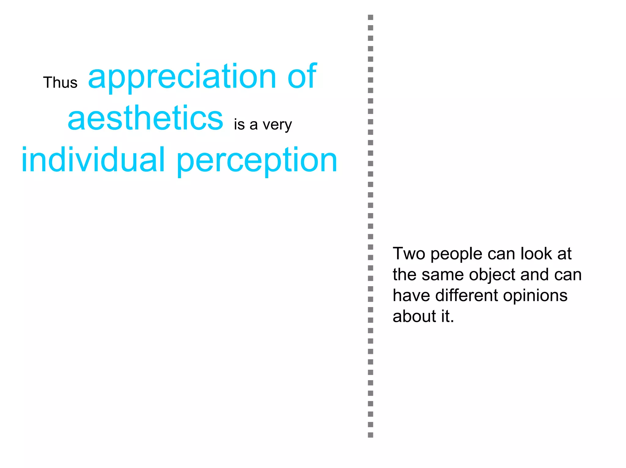 Thusappreciation of
   aesthetics is a very
individual perception

                          Two people can look at
                          the same object and can
                          have different opinions
                          about it.
 