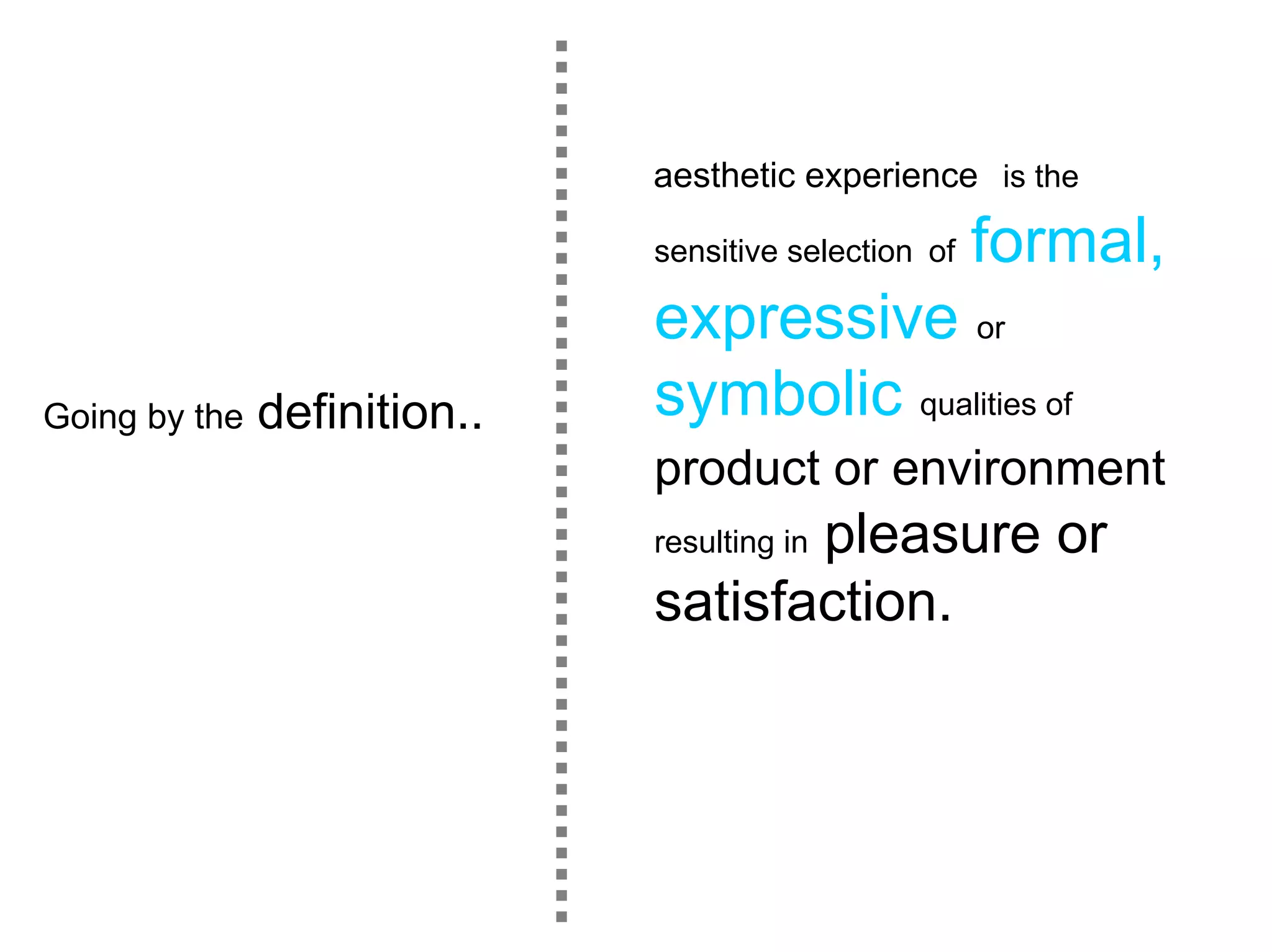 aesthetic experience is the

                              sensitive selection of   formal,
                              expressive or
Going by the   definition..   symbolic qualities of
                              product or environment
                                     pleasure or
                              resulting in

                              satisfaction.
 