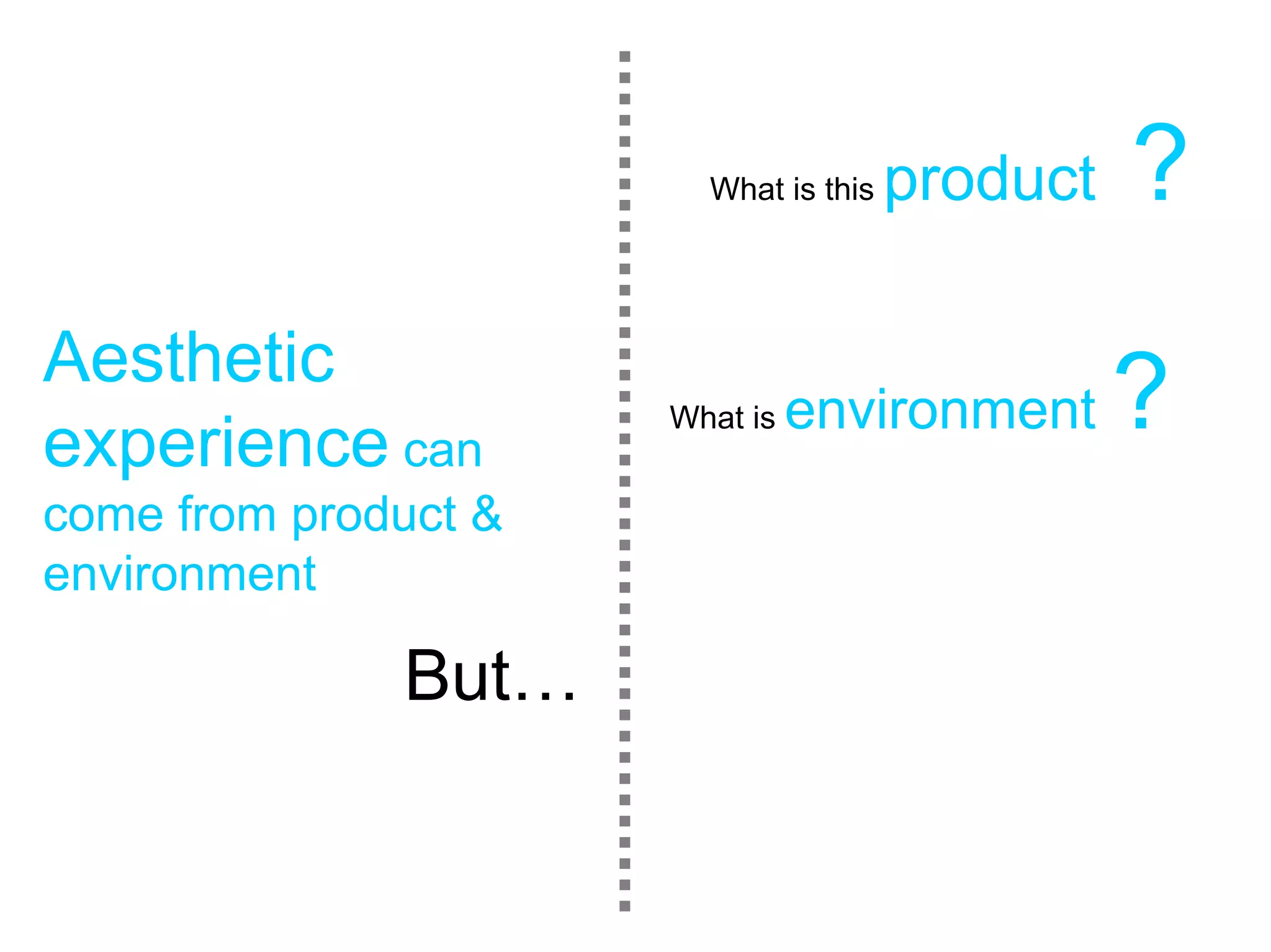 What is this   product   ?
Aesthetic
experience can
                      What is   environment      ?
come from product &
environment

              But…
 