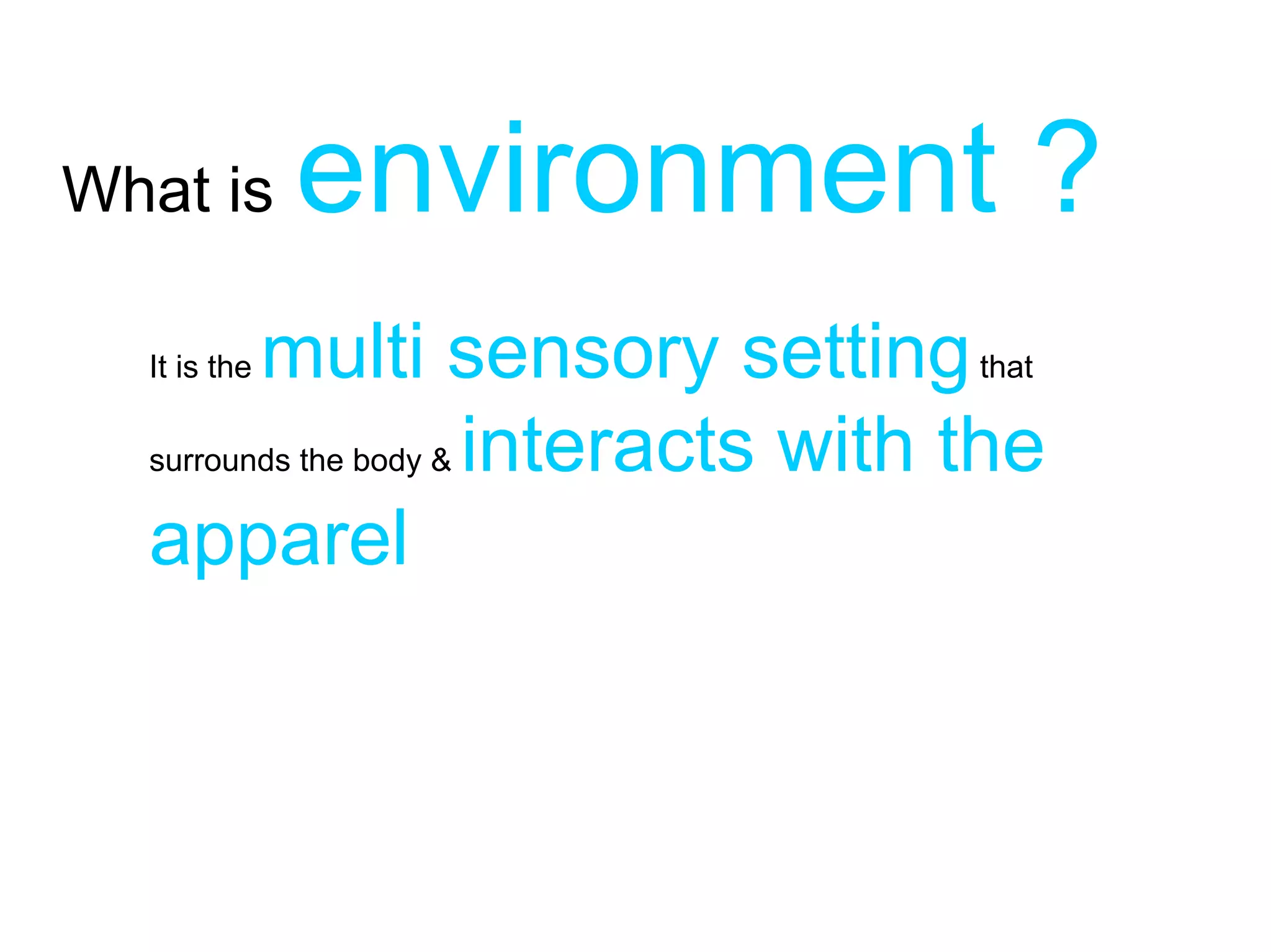 What is       environment ?
         multi sensory setting that
  It is the

  surrounds the body & interacts with the

  apparel
 