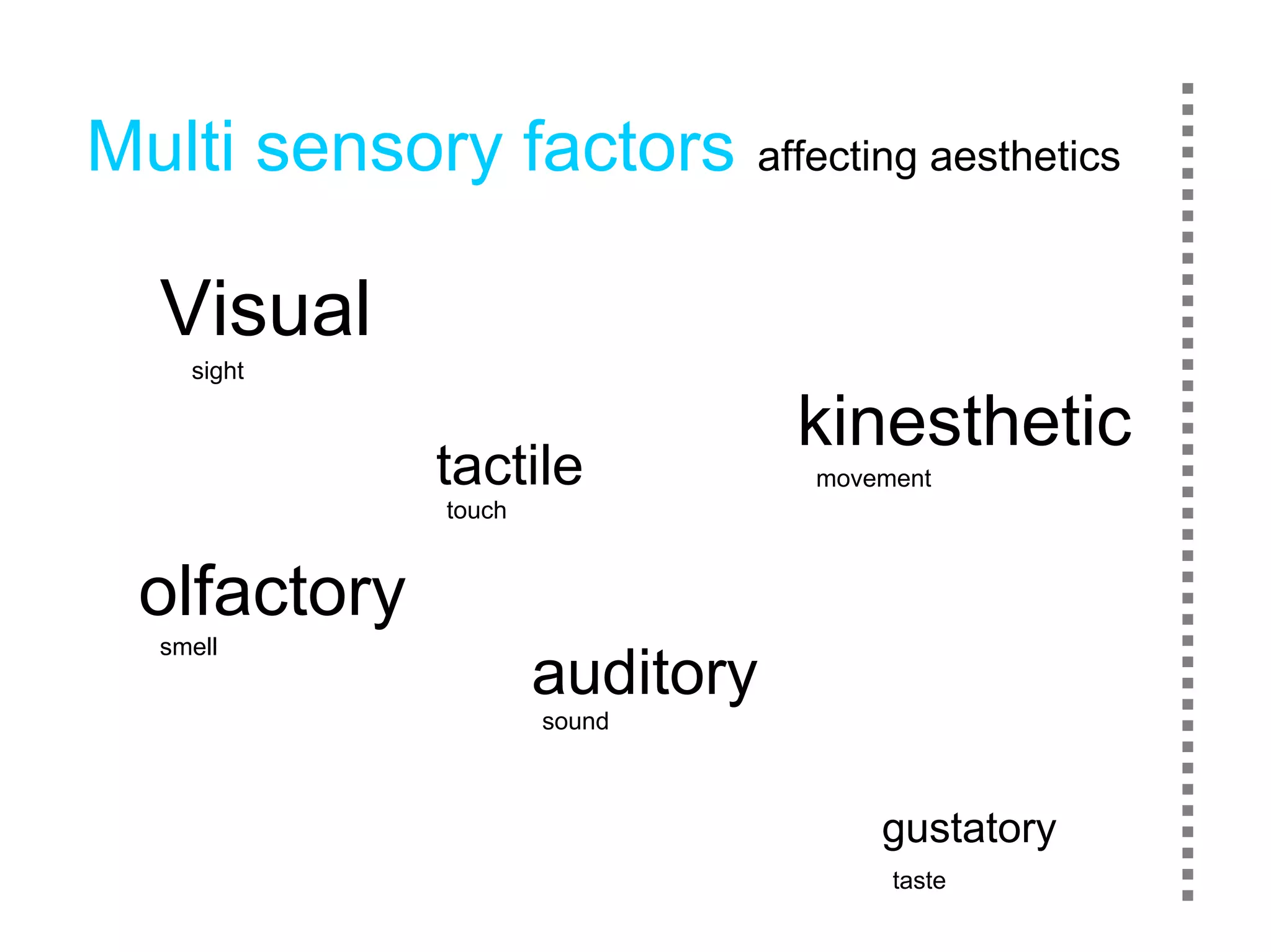 Multi sensory factors        affecting aesthetics


  Visual
    sight

                                kinesthetic
             tactile            movement
             touch


 olfactory
  smell
                     auditory
                     sound



                                    gustatory
                                     taste
 