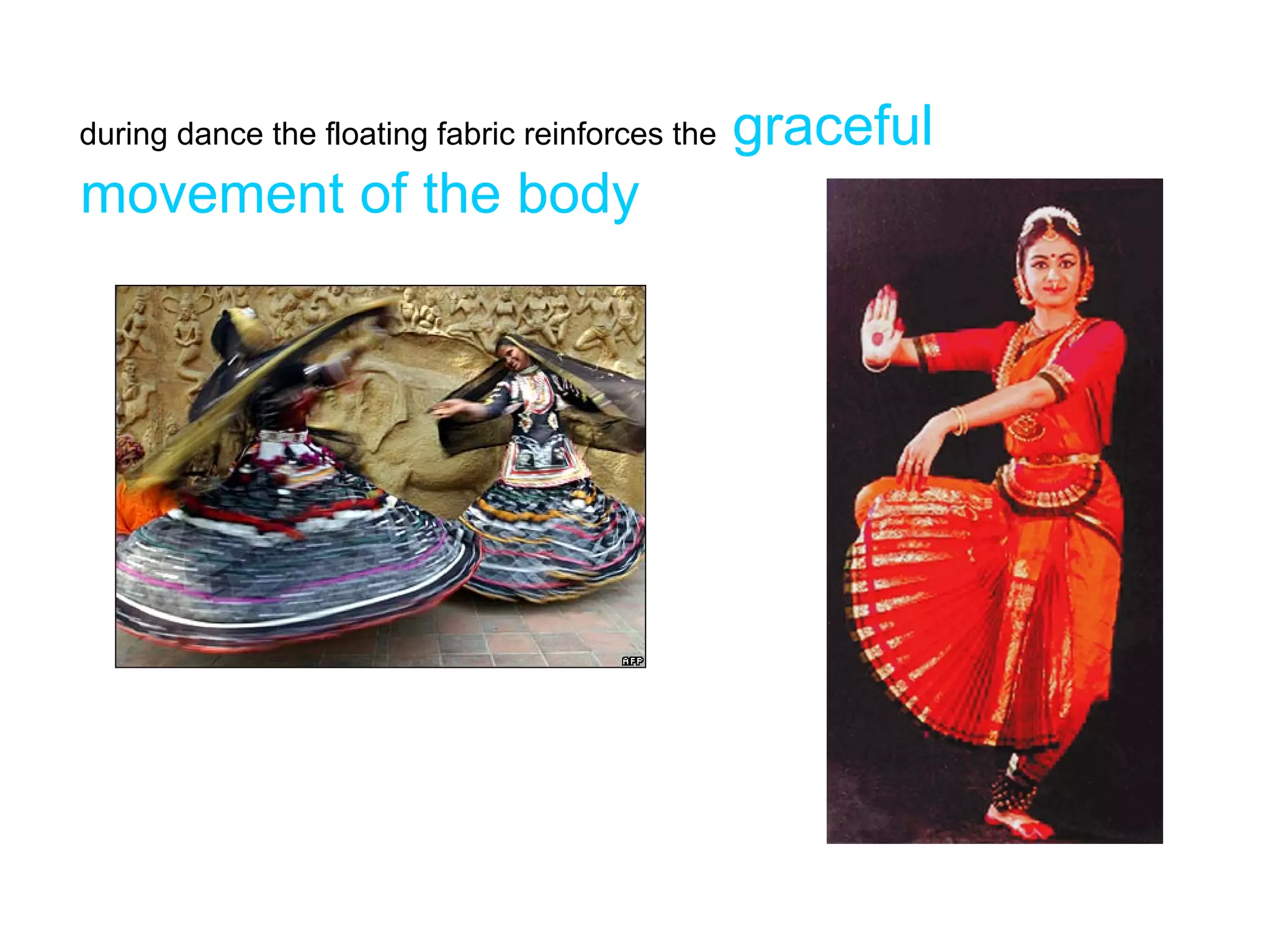 during dance the floating fabric reinforces the   graceful
movement of the body
 