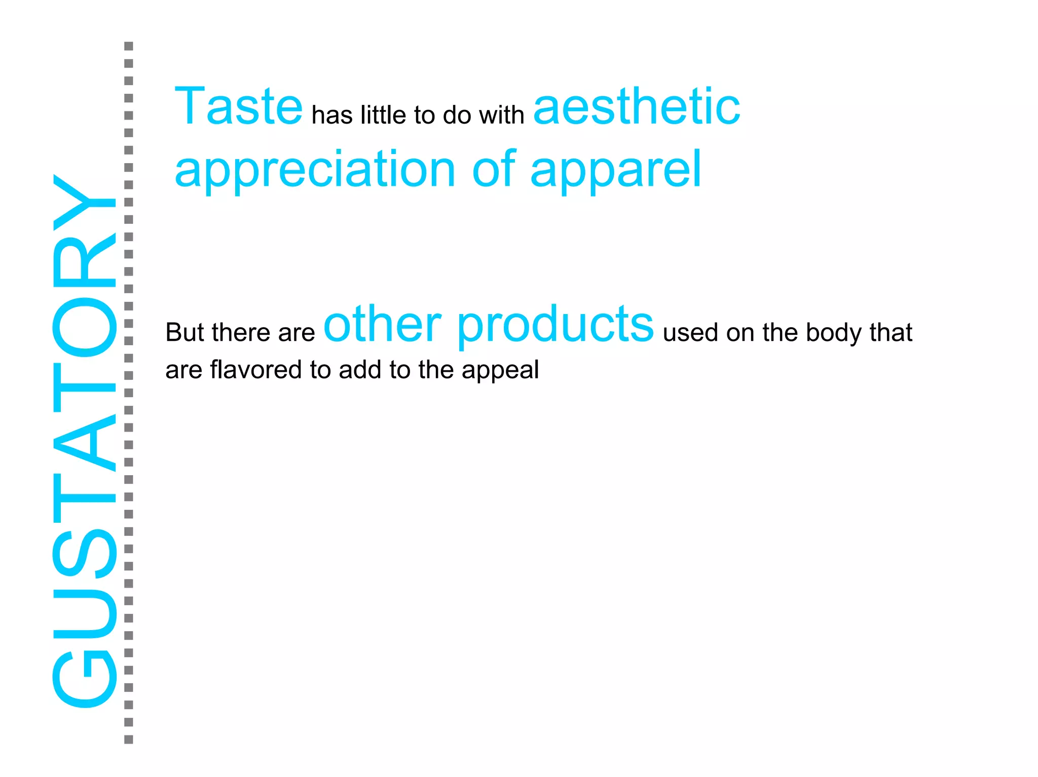 Taste has little to do with aesthetic
appreciation of apparel

But there areother products used on the body that
are flavored to add to the appeal
 