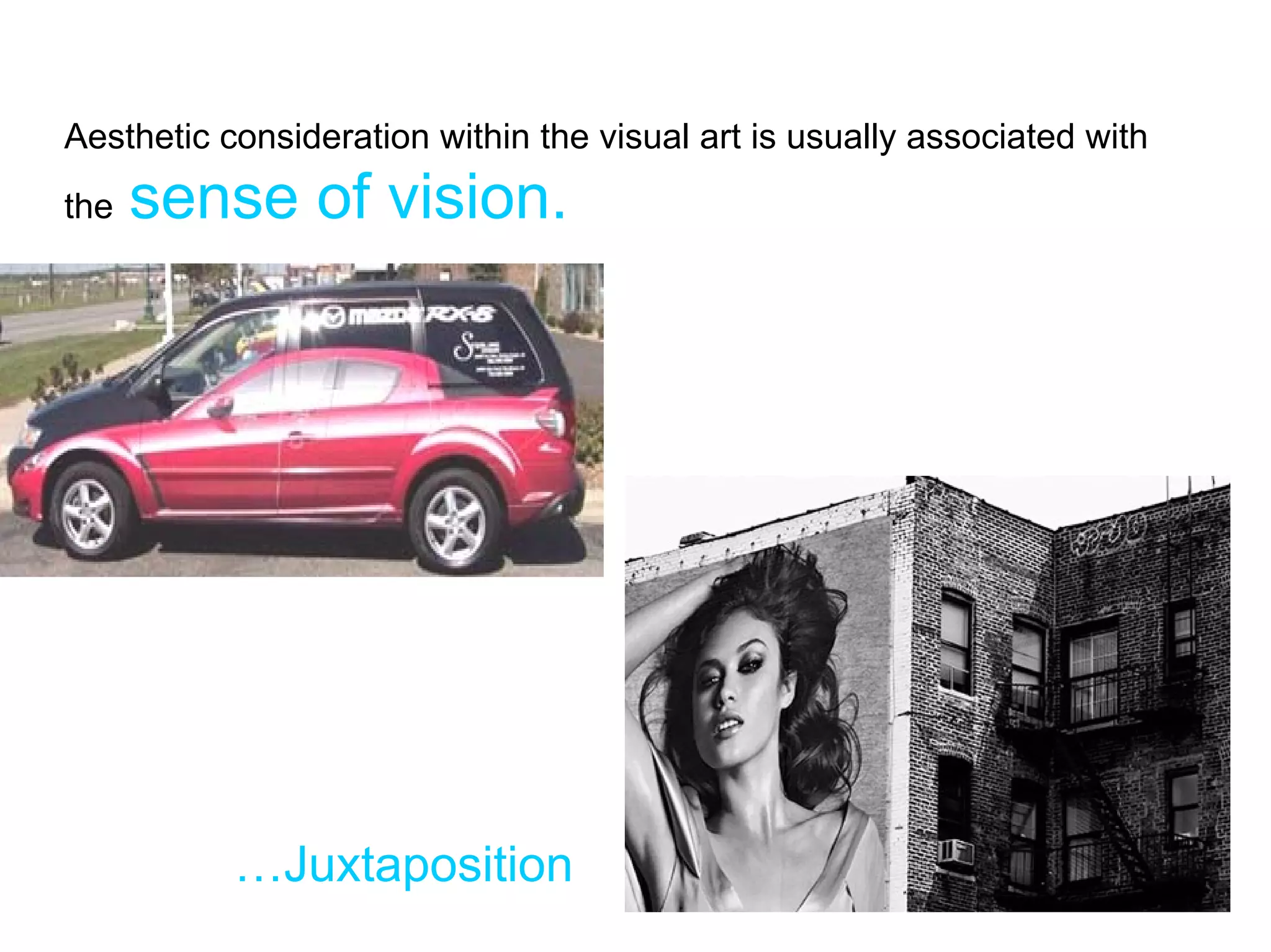 Aesthetic consideration within the visual art is usually associated with
the   sense of vision.




           …Juxtaposition
 