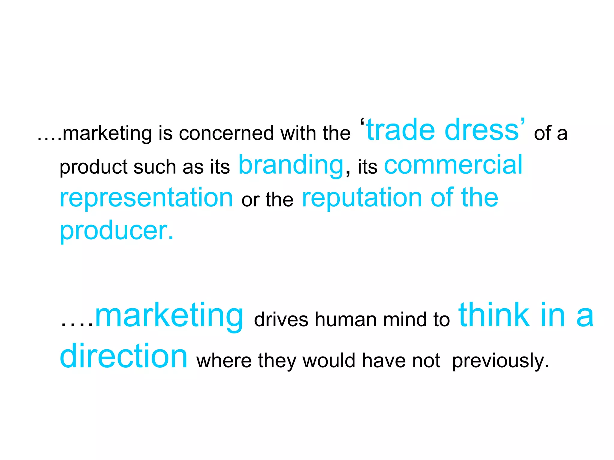 ….marketing is concerned with the   ‘trade dress’ of a
                 branding, its commercial
  product such as its
  representation or the reputation of the
  producer.


  ….marketing           drives human mind to   think in a
  direction where they would have not          previously.
 