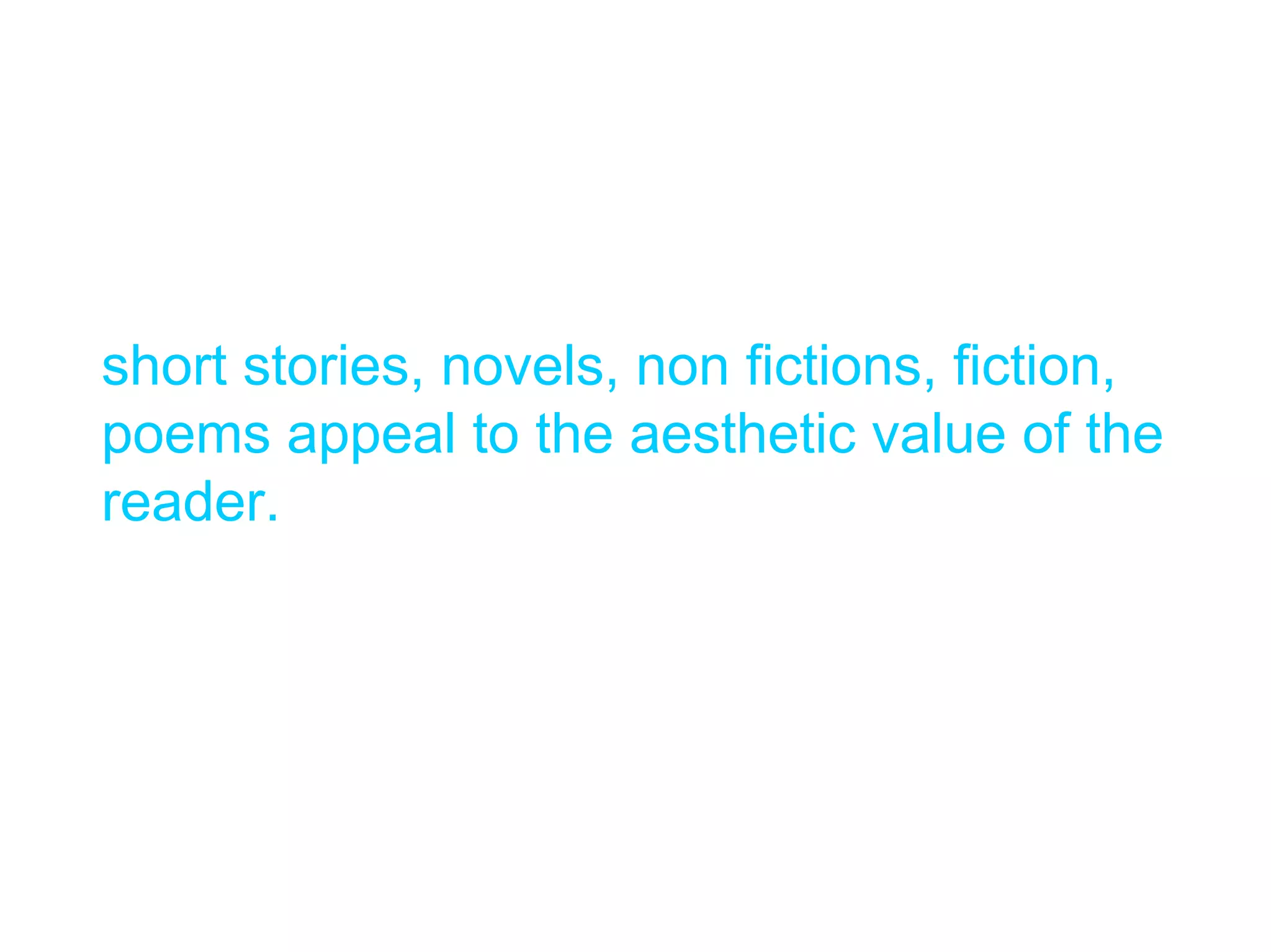 short stories, novels, non fictions, fiction,
poems appeal to the aesthetic value of the
reader.
 
