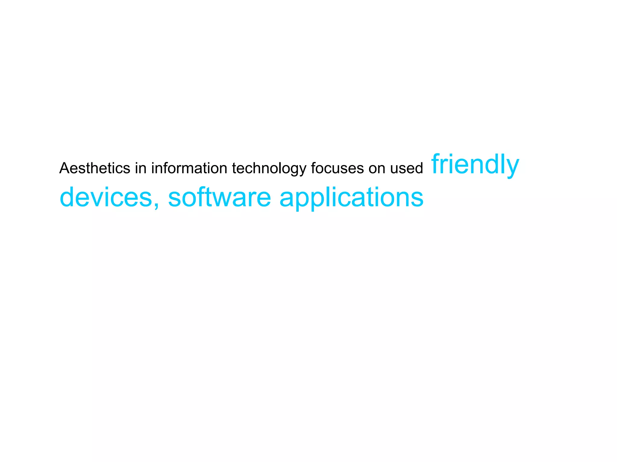 Aesthetics in information technology focuses on used   friendly
devices, software applications
 