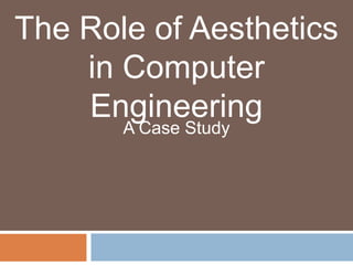 The Role of Aesthetics
in Computer
Engineering
A Case Study
 