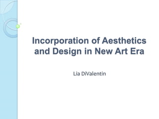 Incorporation of Aesthetics
 and Design in New Art Era

         Lia DiValentin
 