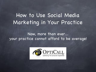 How to Use Social Media Marketing in Your Practice Now, more than ever... your practice cannot afford to be average! 