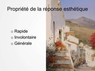 Propriété de la réponse esthétique
o Rapide
o Involontaire
o Générale