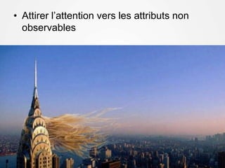 • Attirer l’attention vers les attributs non
observables
