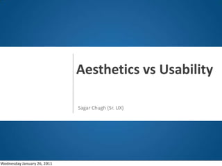 o Aesthetics vs Usability Sagar Chugh (Sr. UX) Wednesday January 26, 2011 