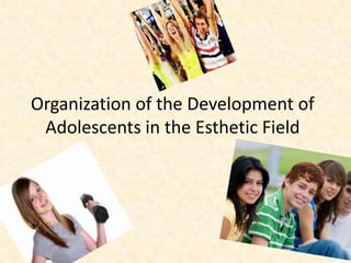 Organization of the Development of
Adolescents in the Esthetic Field
 