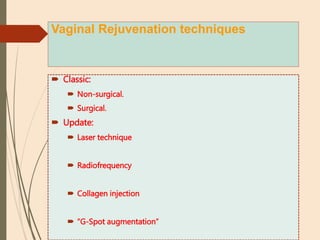 Vaginal Rejuvenation techniques
 Classic:
 Non-surgical.
 Surgical.
 Update:
 Laser technique
 Radiofrequency
 Collagen injection
 “G-Spot augmentation”
 
