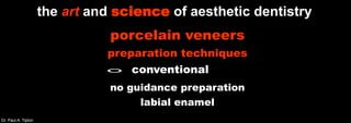 Dr. Paul A. Tipton
the art and science of aesthetic dentistry
porcelain veneers
preparation techniques
conventional
no guidance preparation
labial enamel
 