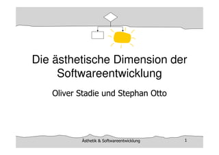 Ästhetik & Softwareentwicklung
Ästhetik & Softwareentwicklung 1
Die ästhetische Dimension der
Softwareentwicklung
Oliver Stadie und Stephan Otto
 