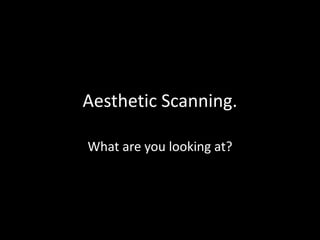 Aesthetic Scanning.
What are you looking at?
 