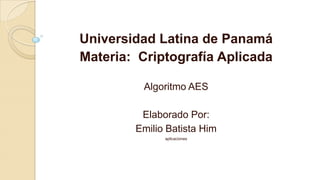 Universidad Latina de Panamá
Materia: Criptografía Aplicada
Algoritmo AES
Elaborado Por:
Emilio Batista Him
aplicaciones
 