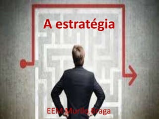 A estratégia
EEM Murilo Braga
 