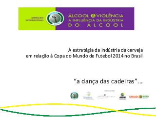 A estratégia da indústria da cerveja
em relação à Copa do Mundo de Futebol 2014 no Brasil
“a dança das cadeiras”...
 